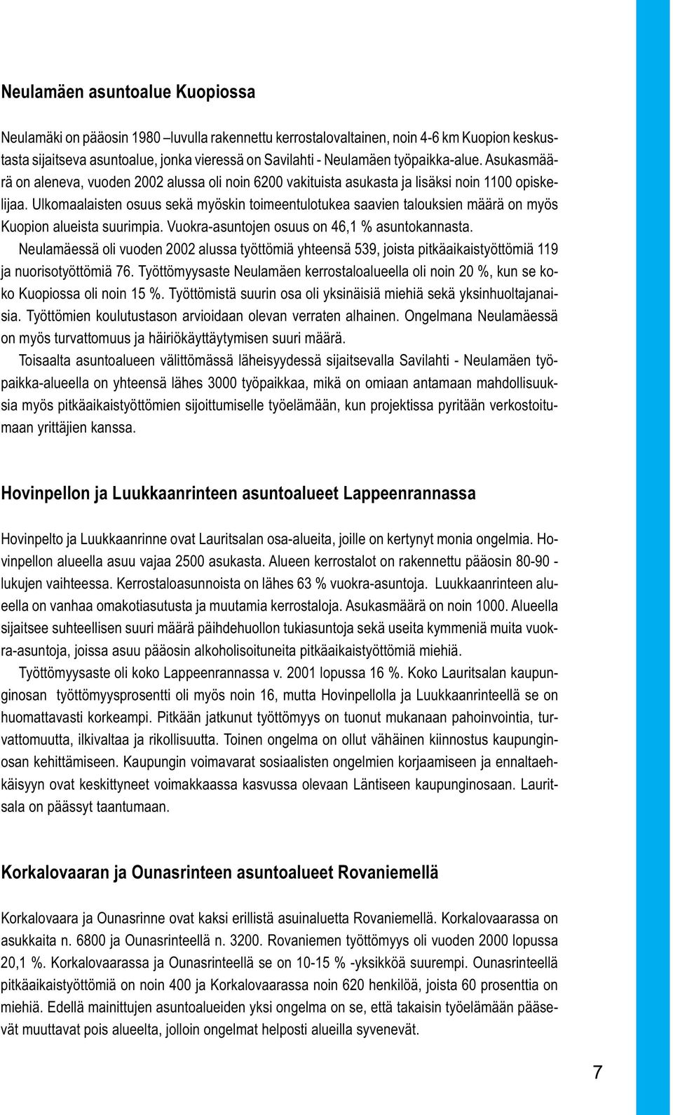 Ulkomaalaisten osuus sekä myöskin toimeentulotukea saavien talouksien määrä on myös Kuopion alueista suurimpia. Vuokra-asuntojen osuus on 46,1 % asuntokannasta.