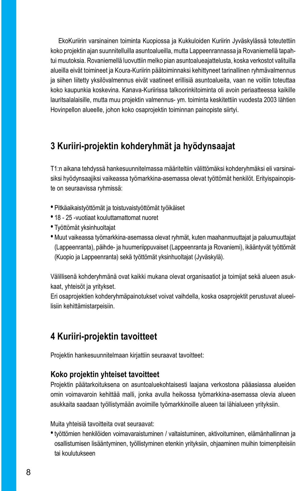 Rovaniemellä luovuttiin melko pian asuntoalueajattelusta, koska verkostot valituilla alueilla eivät toimineet ja Koura-Kuriirin päätoiminnaksi kehittyneet tarinallinen ryhmävalmennus ja siihen