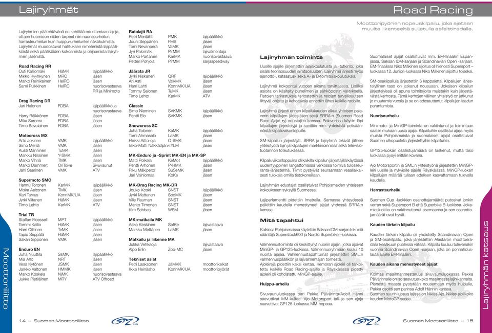 Road Racing RR Outi Kalliomäki HäMK lajipäällikkö Mikko Kyyhkynen MRC jäsen Marko Reinikainen HelRC jäsen Sami Pulkkinen HelRC nuorisovastaava RR ja Minimoto Drag Racing DR Jari Halonen FDBA