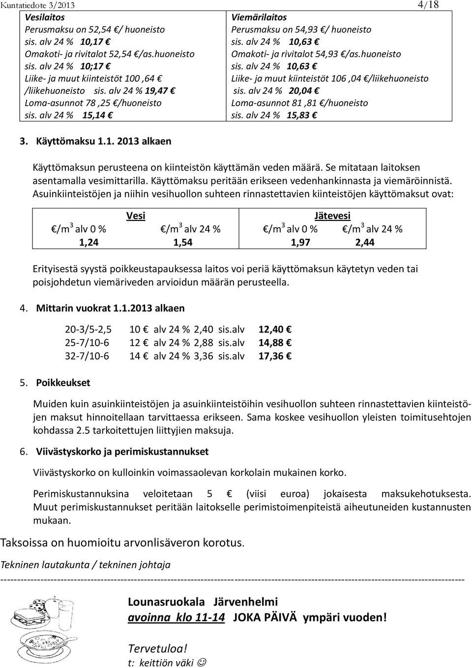 alv 24 % 20,04 Loma-asunnot 81,81 /huoneisto sis. alv 24 % 15,14 sis. alv 24 % 15,83 3. Käyttömaksu 1.1. 2013 alkaen Käyttömaksun perusteena on kiinteistön käyttämän veden määrä.