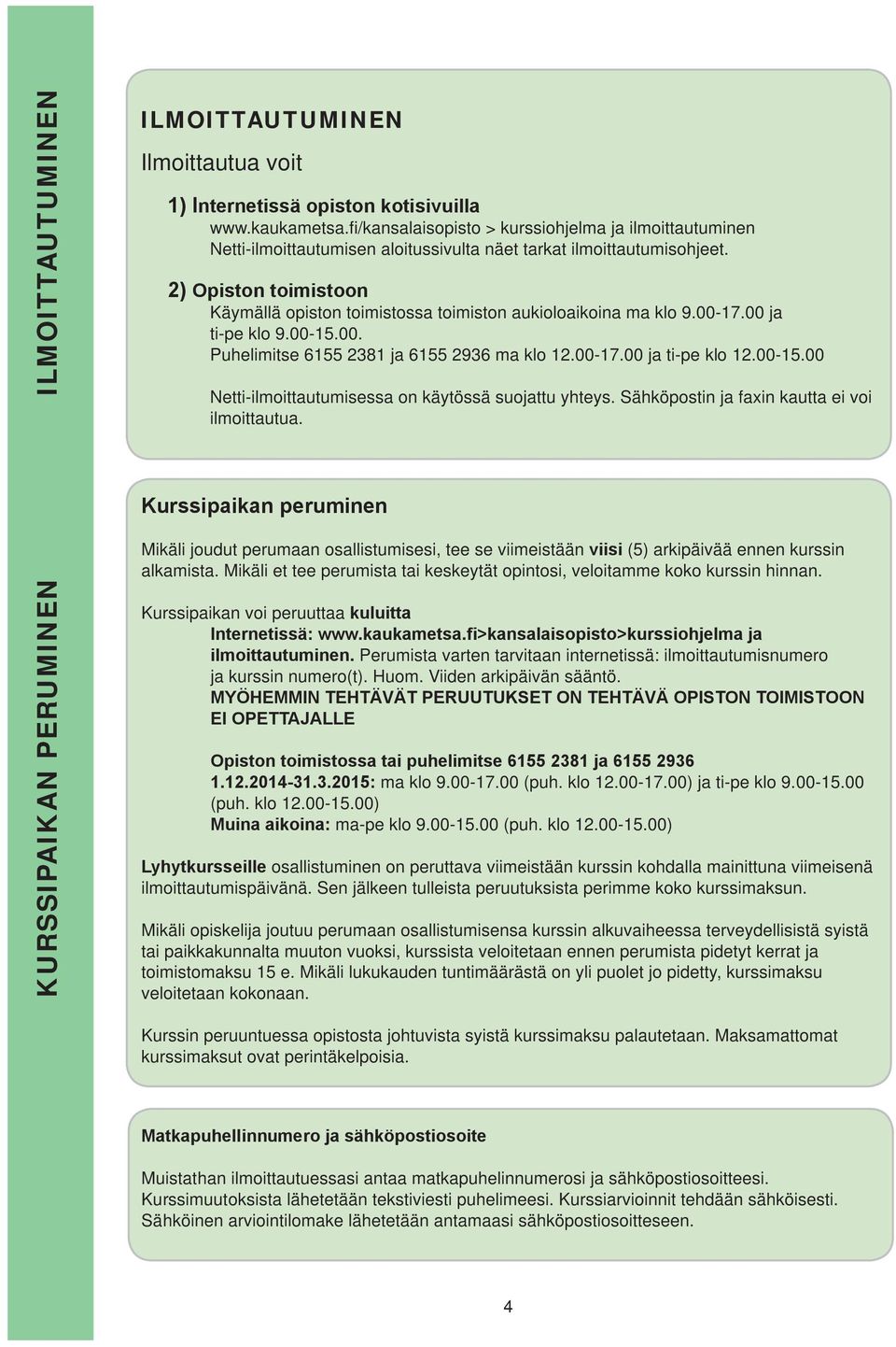 2) Opiston toimistoon Käymällä opiston toimistossa toimiston aukioloaikoina ma klo 9.00-17.00 ja ti-pe klo 9.00-15.00. Puhelimitse 6155 2381 ja 6155 2936 ma klo 12.00-17.00 ja ti-pe klo 12.00-15.00 Netti-ilmoittautumisessa on käytössä suojattu yhteys.