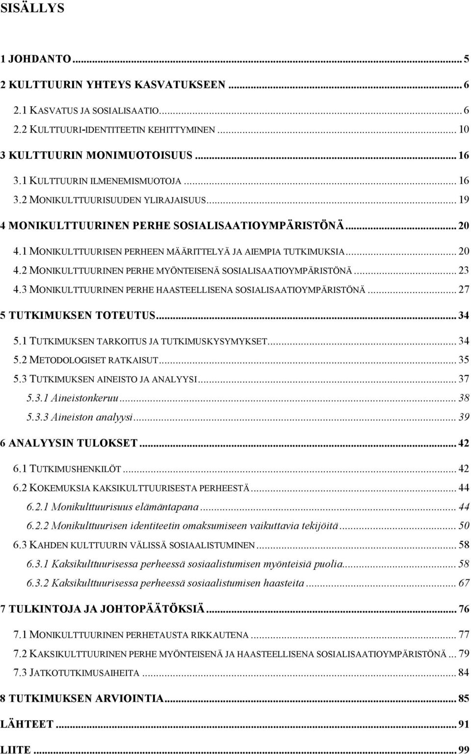 .. 20 4.2 MONIKULTTUURINEN PERHE MYÖNTEISENÄ SOSIALISAATIOYMPÄRISTÖNÄ... 23 4.3 MONIKULTTUURINEN PERHE HAASTEELLISENA SOSIALISAATIOYMPÄRISTÖNÄ... 27 5 TUTKIMUKSEN TOTEUTUS... 34 5.