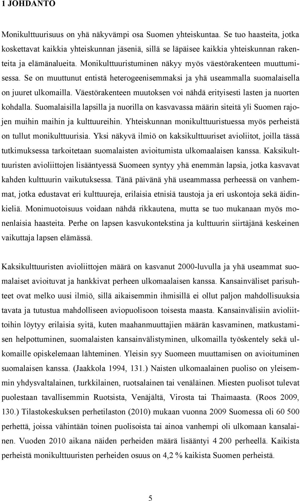 Se on muuttunut entistä heterogeenisemmaksi ja yhä useammalla suomalaisella on juuret ulkomailla. Väestörakenteen muutoksen voi nähdä erityisesti lasten ja nuorten kohdalla.