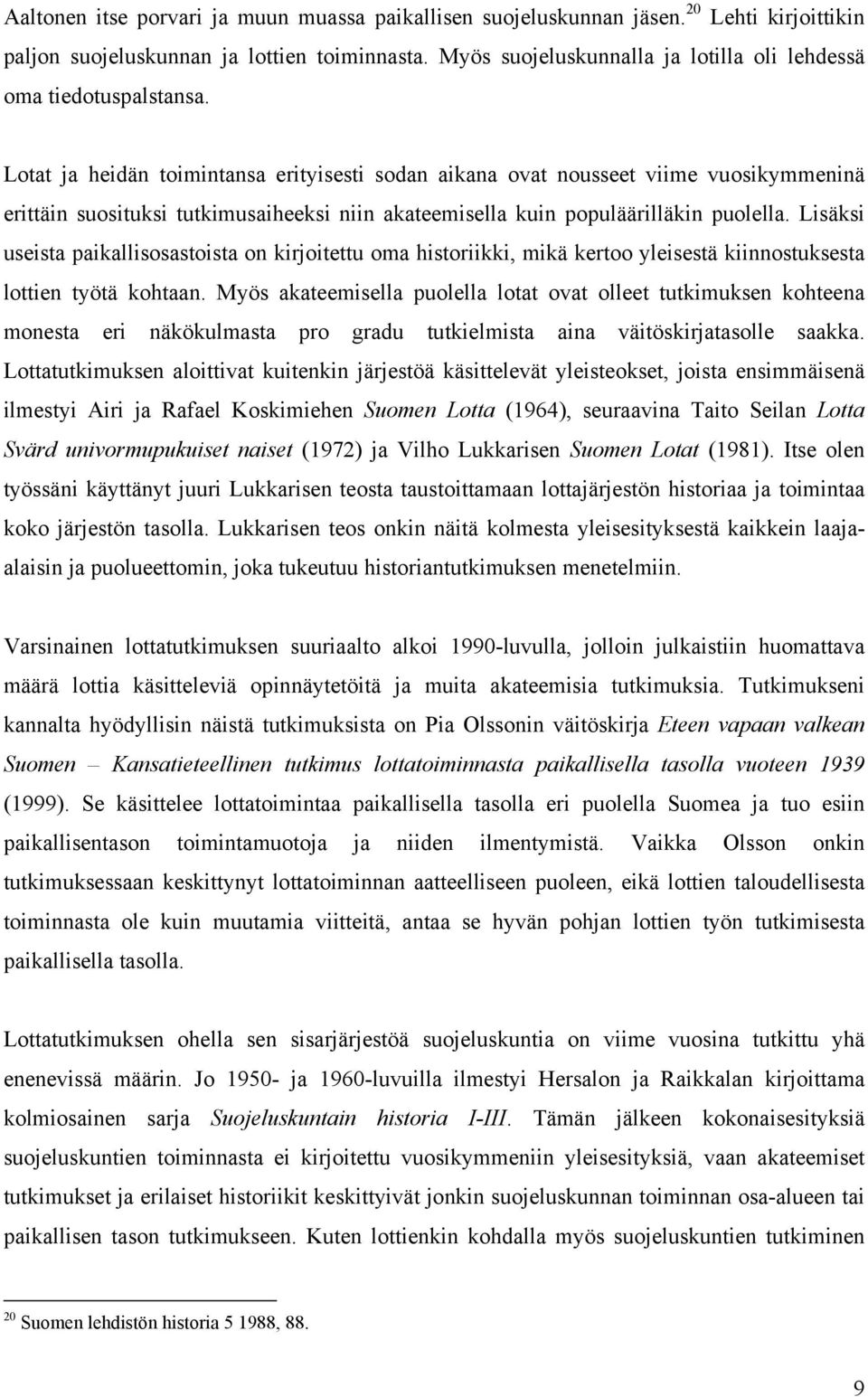 Lotat ja heidän toimintansa erityisesti sodan aikana ovat nousseet viime vuosikymmeninä erittäin suosituksi tutkimusaiheeksi niin akateemisella kuin populäärilläkin puolella.