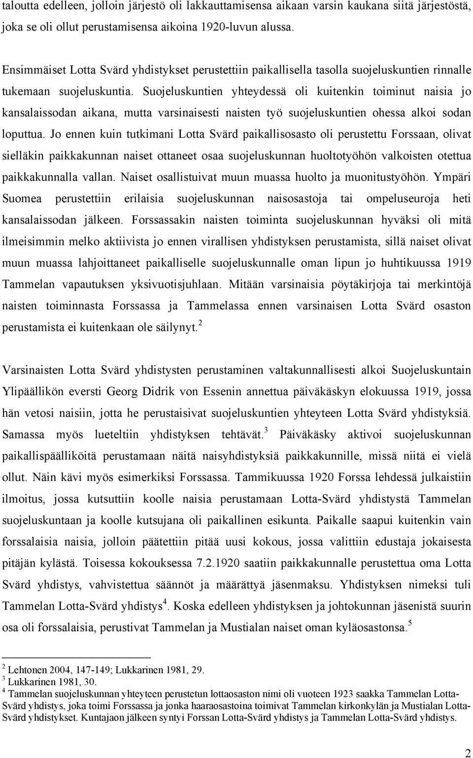 Suojeluskuntien yhteydessä oli kuitenkin toiminut naisia jo kansalaissodan aikana, mutta varsinaisesti naisten työ suojeluskuntien ohessa alkoi sodan loputtua.