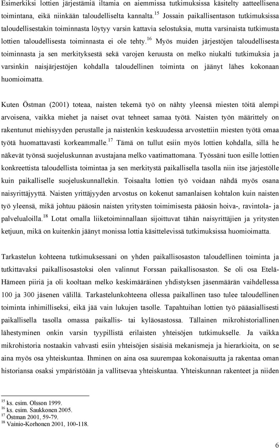 16 Myös muiden järjestöjen taloudellisesta toiminnasta ja sen merkityksestä sekä varojen keruusta on melko niukalti tutkimuksia ja varsinkin naisjärjestöjen kohdalla taloudellinen toiminta on jäänyt