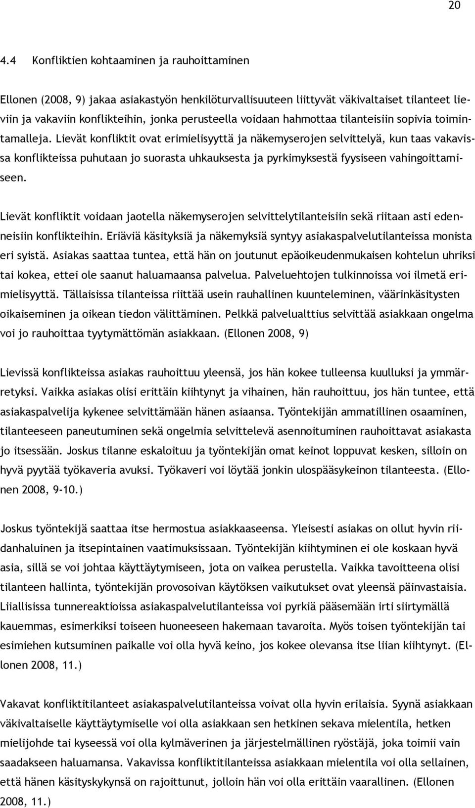 Lievät konfliktit ovat erimielisyyttä ja näkemyserojen selvittelyä, kun taas vakavissa konflikteissa puhutaan jo suorasta uhkauksesta ja pyrkimyksestä fyysiseen vahingoittamiseen.