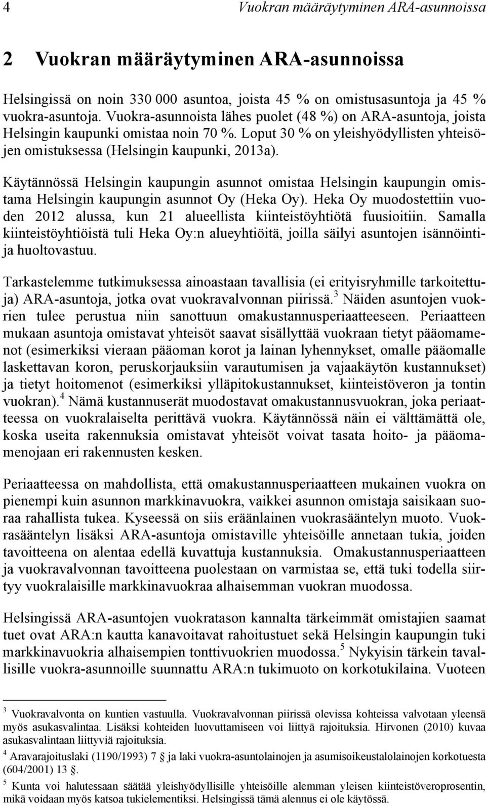 Käytännössä Helsingin kaupungin asunnot omistaa Helsingin kaupungin omistama Helsingin kaupungin asunnot Oy (Heka Oy).