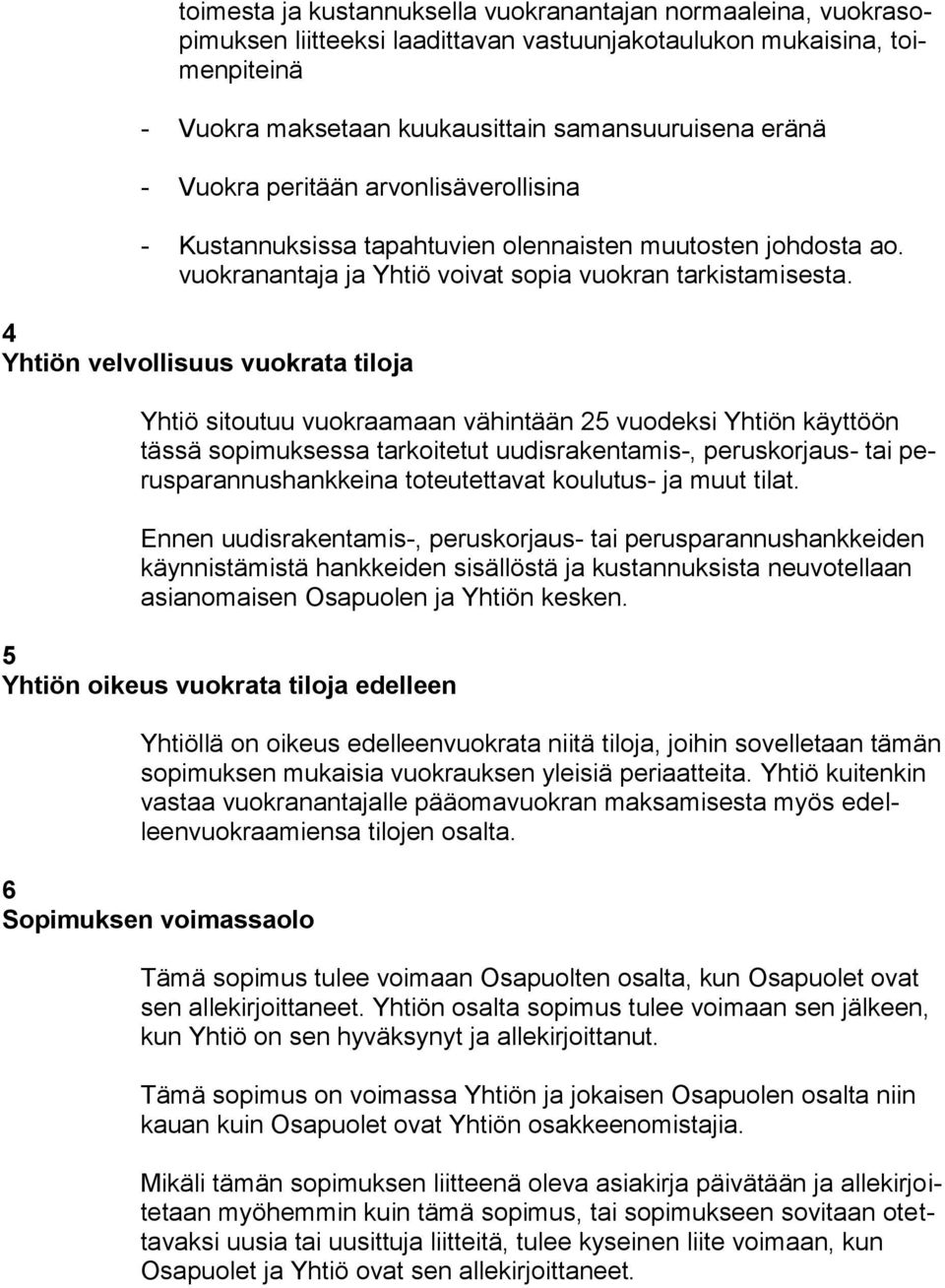 4 Yhtiön velvollisuus vuokrata tiloja Yhtiö sitoutuu vuokraamaan vähintään 25 vuodeksi Yhtiön käyttöön tässä sopimuksessa tarkoitetut uudisrakentamis-, peruskorjaus- tai perusparannushankkeina