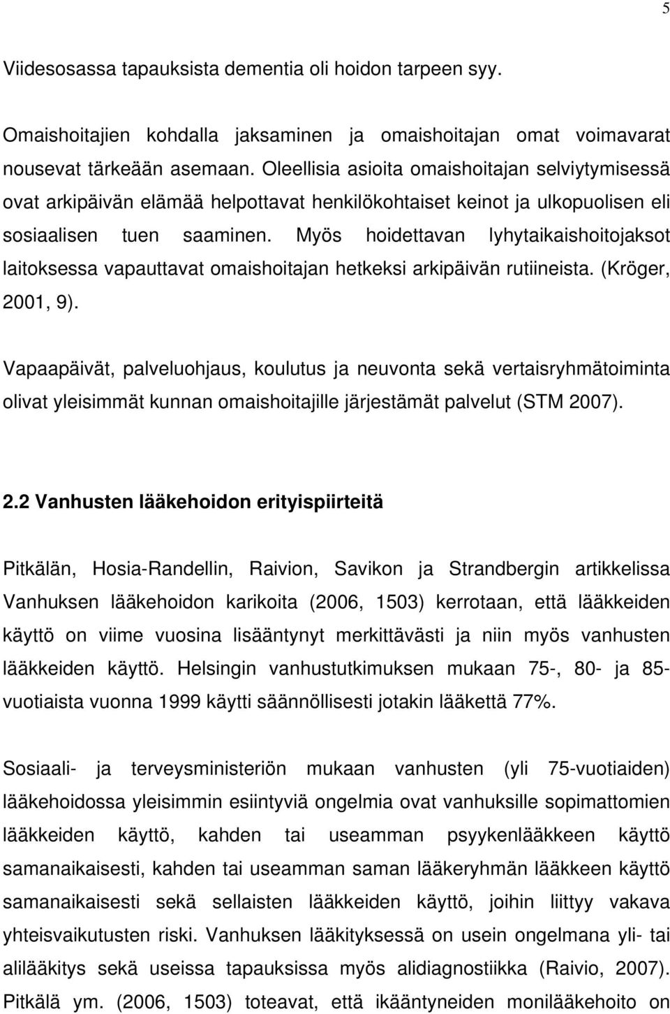 Myös hoidettavan lyhytaikaishoitojaksot laitoksessa vapauttavat omaishoitajan hetkeksi arkipäivän rutiineista. (Kröger, 2001, 9).