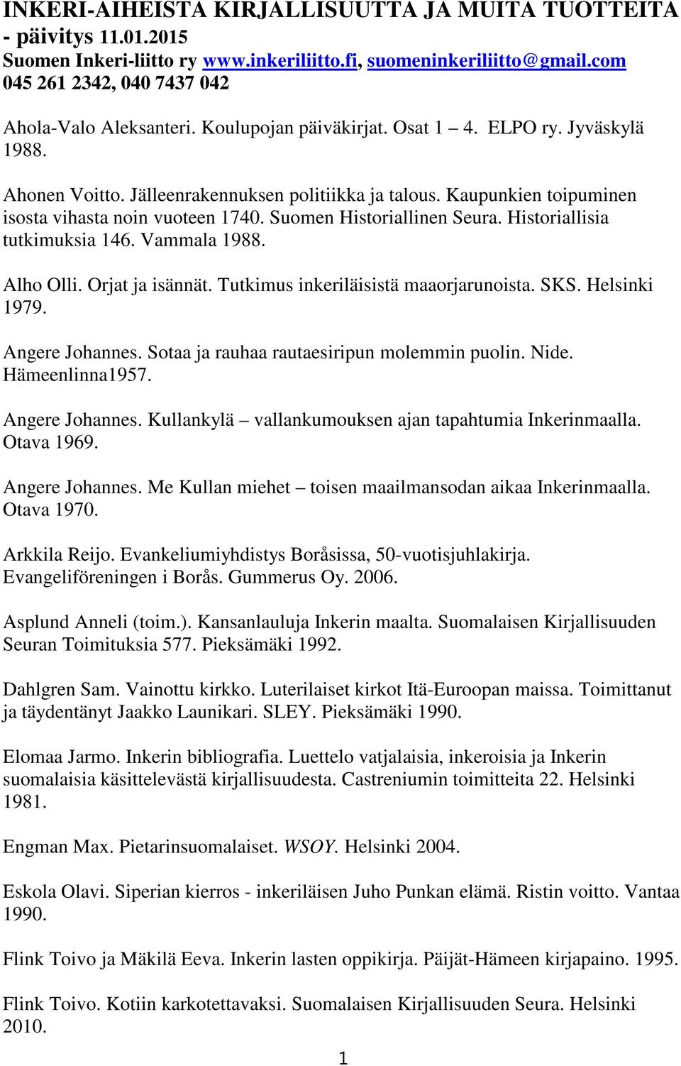 Historiallisia tutkimuksia 146. Vammala 1988. Alho Olli. Orjat ja isännät. Tutkimus inkeriläisistä maaorjarunoista. SKS. Helsinki 1979. Angere Johannes. Sotaa ja rauhaa rautaesiripun molemmin puolin.