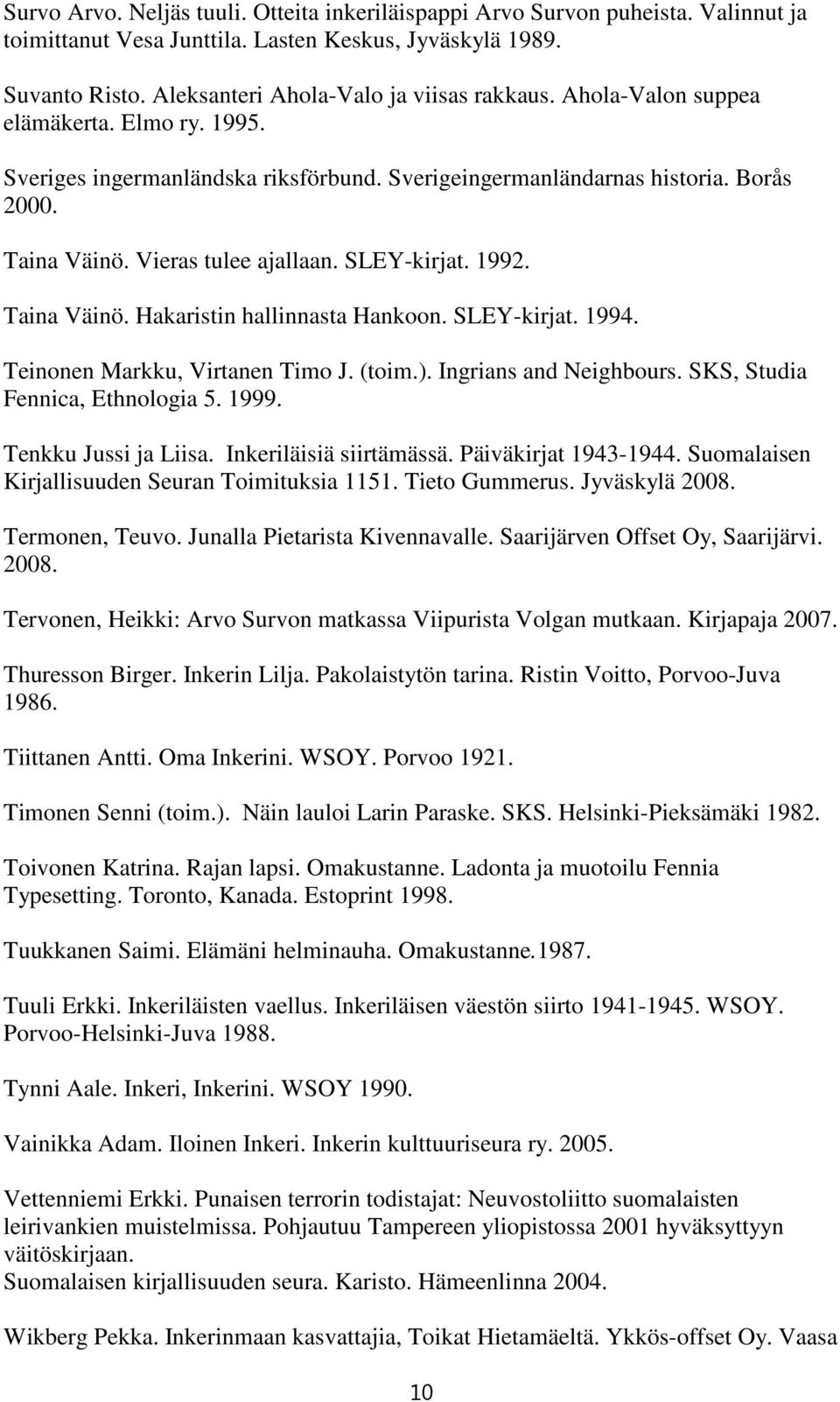 SLEY-kirjat. 1994. Teinonen Markku, Virtanen Timo J. (toim.). Ingrians and Neighbours. SKS, Studia Fennica, Ethnologia 5. 1999. Tenkku Jussi ja Liisa. Inkeriläisiä siirtämässä. Päiväkirjat 1943-1944.