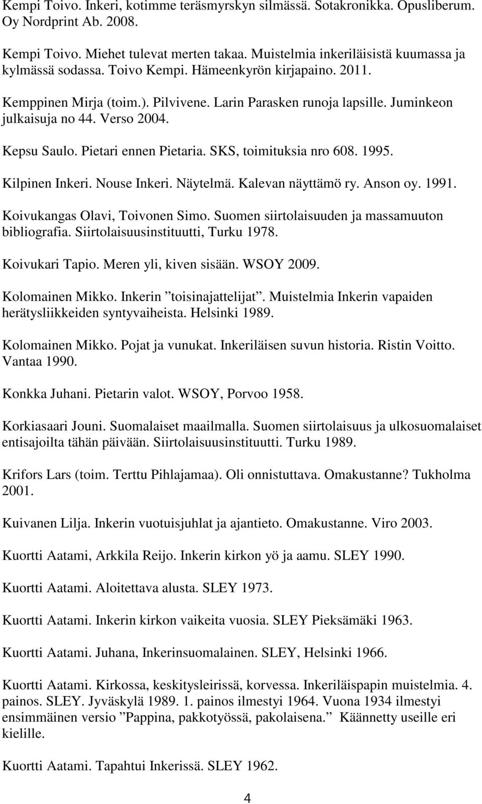 SKS, toimituksia nro 608. 1995. Kilpinen Inkeri. Nouse Inkeri. Näytelmä. Kalevan näyttämö ry. Anson oy. 1991. Koivukangas Olavi, Toivonen Simo. Suomen siirtolaisuuden ja massamuuton bibliografia.