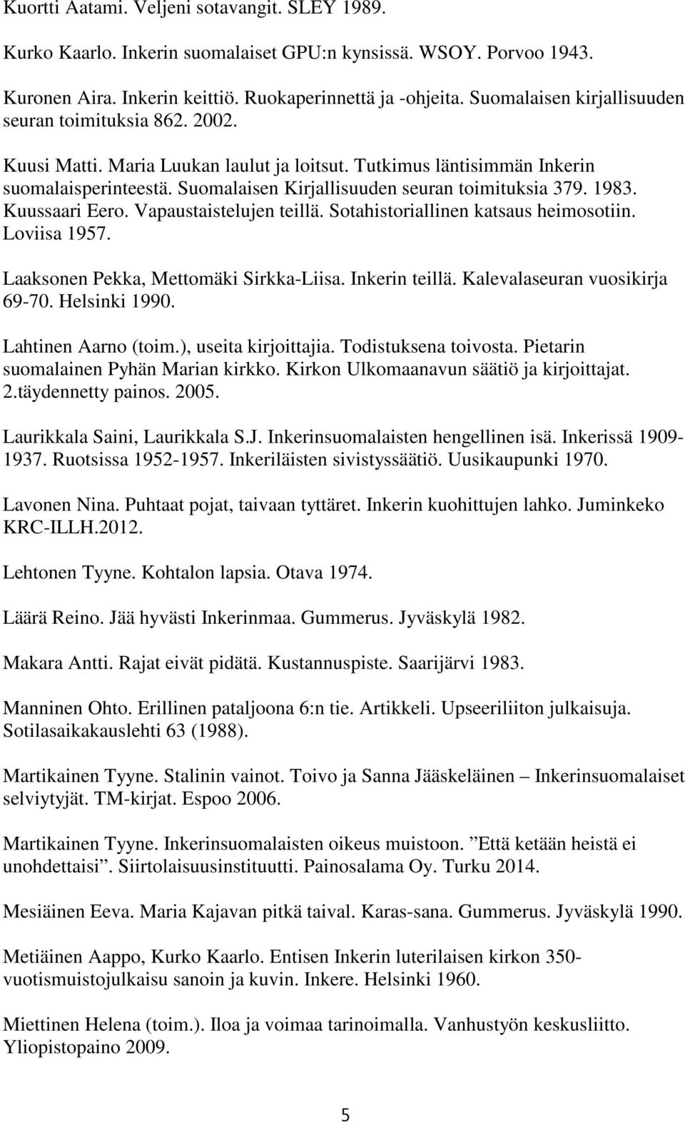 Suomalaisen Kirjallisuuden seuran toimituksia 379. 1983. Kuussaari Eero. Vapaustaistelujen teillä. Sotahistoriallinen katsaus heimosotiin. Loviisa 1957. Laaksonen Pekka, Mettomäki Sirkka-Liisa.