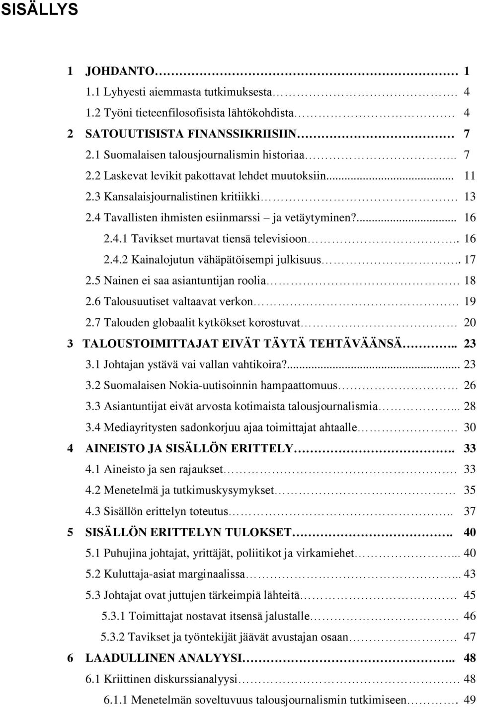 . 17 2.5 Nainen ei saa asiantuntijan roolia 18 2.6 Talousuutiset valtaavat verkon 19 2.7 Talouden globaalit kytkökset korostuvat 20 3 TALOUSTOIMITTAJAT EIVÄT TÄYTÄ TEHTÄVÄÄNSÄ.. 23 3.