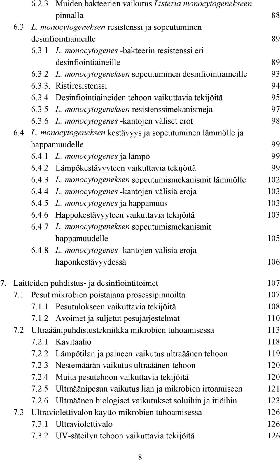 3.5 L. monocytogeneksen resistenssimekanismeja 97 6.3.6 L. monocytogenes -kantojen väliset erot 98 6.4 L. monocytogeneksen kestävyys ja sopeutuminen lämmölle ja happamuudelle 99 6.4.1 L.