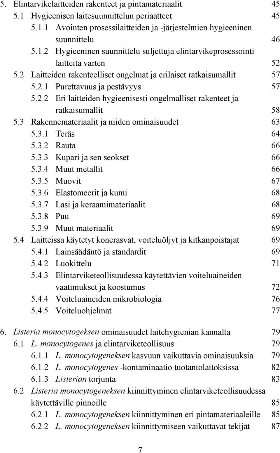 3 Rakennemateriaalit ja niiden ominaisuudet 63 5.3.1 Teräs 64 5.3.2 Rauta 66 5.3.3 Kupari ja sen seokset 66 5.3.4 Muut metallit 66 5.3.5 Muovit 67 5.3.6 Elastomeerit ja kumi 68 5.3.7 Lasi ja keraamimateriaalit 68 5.