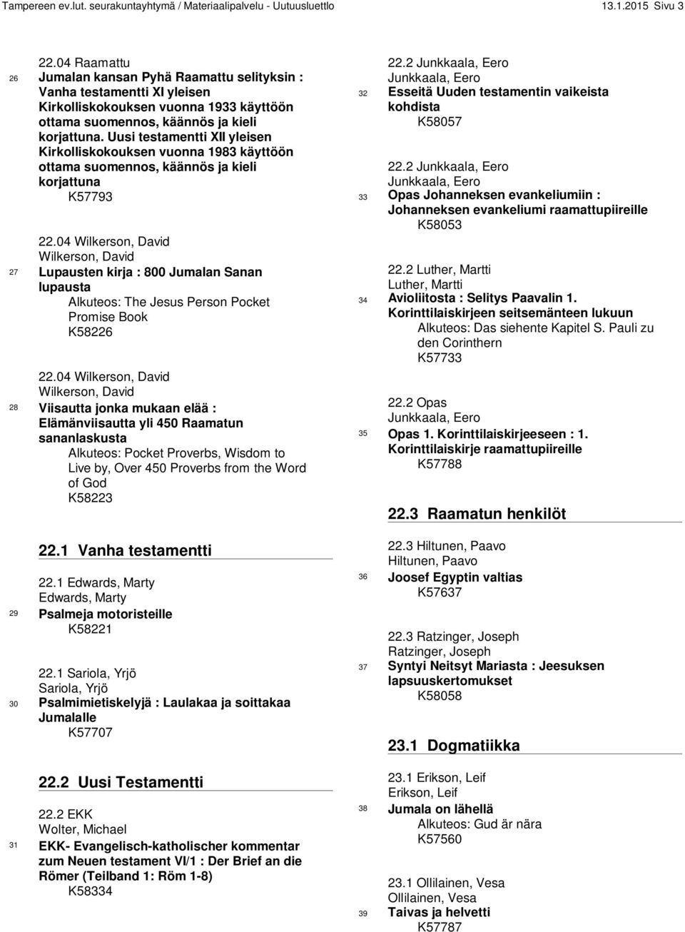 Uusi testamentti XII yleisen Kirkolliskokouksen vuonna 1983 käyttöön ottama suomennos, käännös ja kieli korjattuna K57793 22.