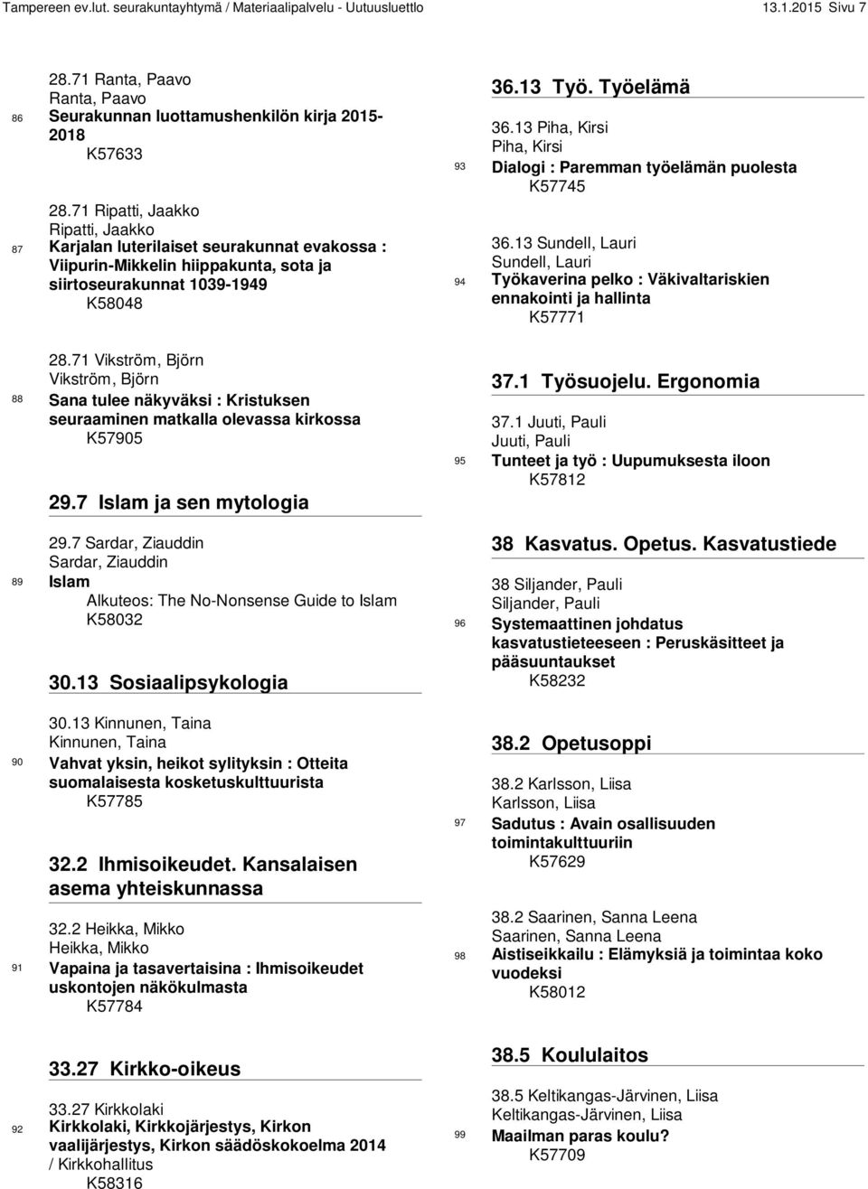 71 Vikström, Björn Vikström, Björn 88 Sana tulee näkyväksi : Kristuksen seuraaminen matkalla olevassa kirkossa K57905 29.7 Islam ja sen mytologia 29.