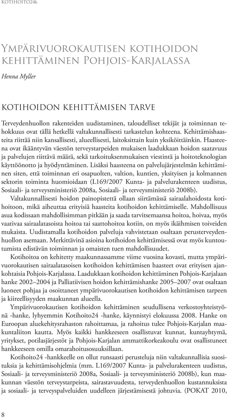 Haasteena ovat ikääntyvän väestön terveystarpeiden mukaisen laadukkaan hoidon saatavuus ja palvelujen riittävä määrä, sekä tarkoituksenmukaisen viestintä ja hoitoteknologian käyttöönotto ja