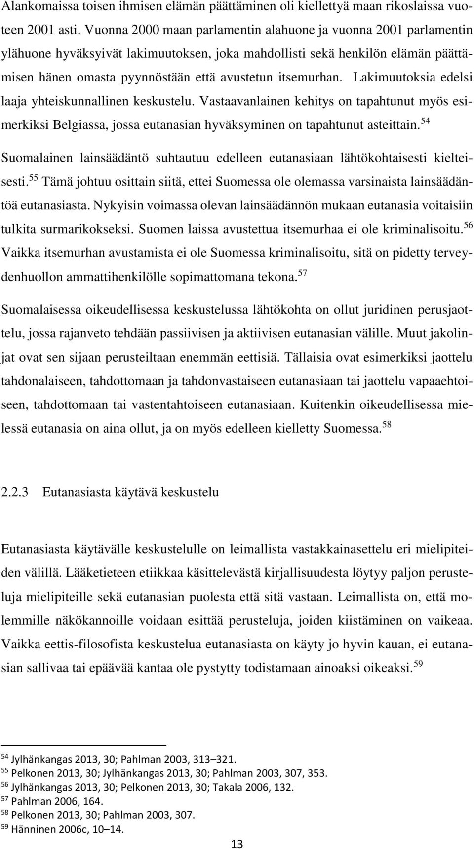 itsemurhan. Lakimuutoksia edelsi laaja yhteiskunnallinen keskustelu. Vastaavanlainen kehitys on tapahtunut myös esimerkiksi Belgiassa, jossa eutanasian hyväksyminen on tapahtunut asteittain.