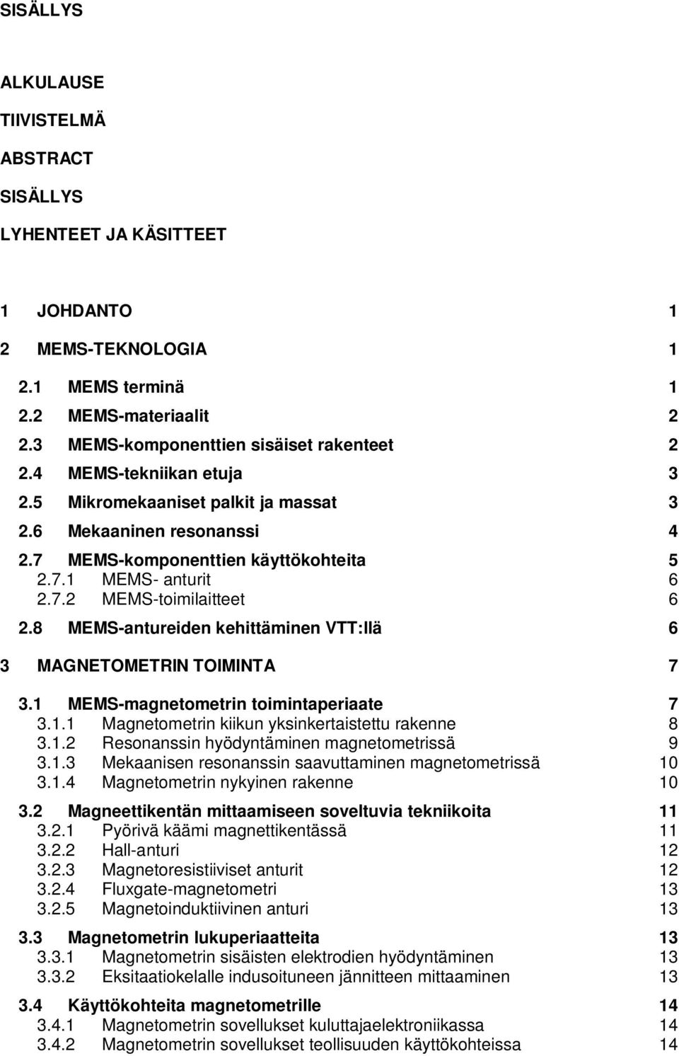 8 MEMS-antureiden kehittäminen VTT:llä 6 3 MAGNETOMETRIN TOIMINTA 7 3.1 MEMS-magnetometrin toimintaperiaate 7 3.1.1 Magnetometrin kiikun yksinkertaistettu rakenne 8 3.1.2 Resonanssin hyödyntäminen magnetometrissä 9 3.