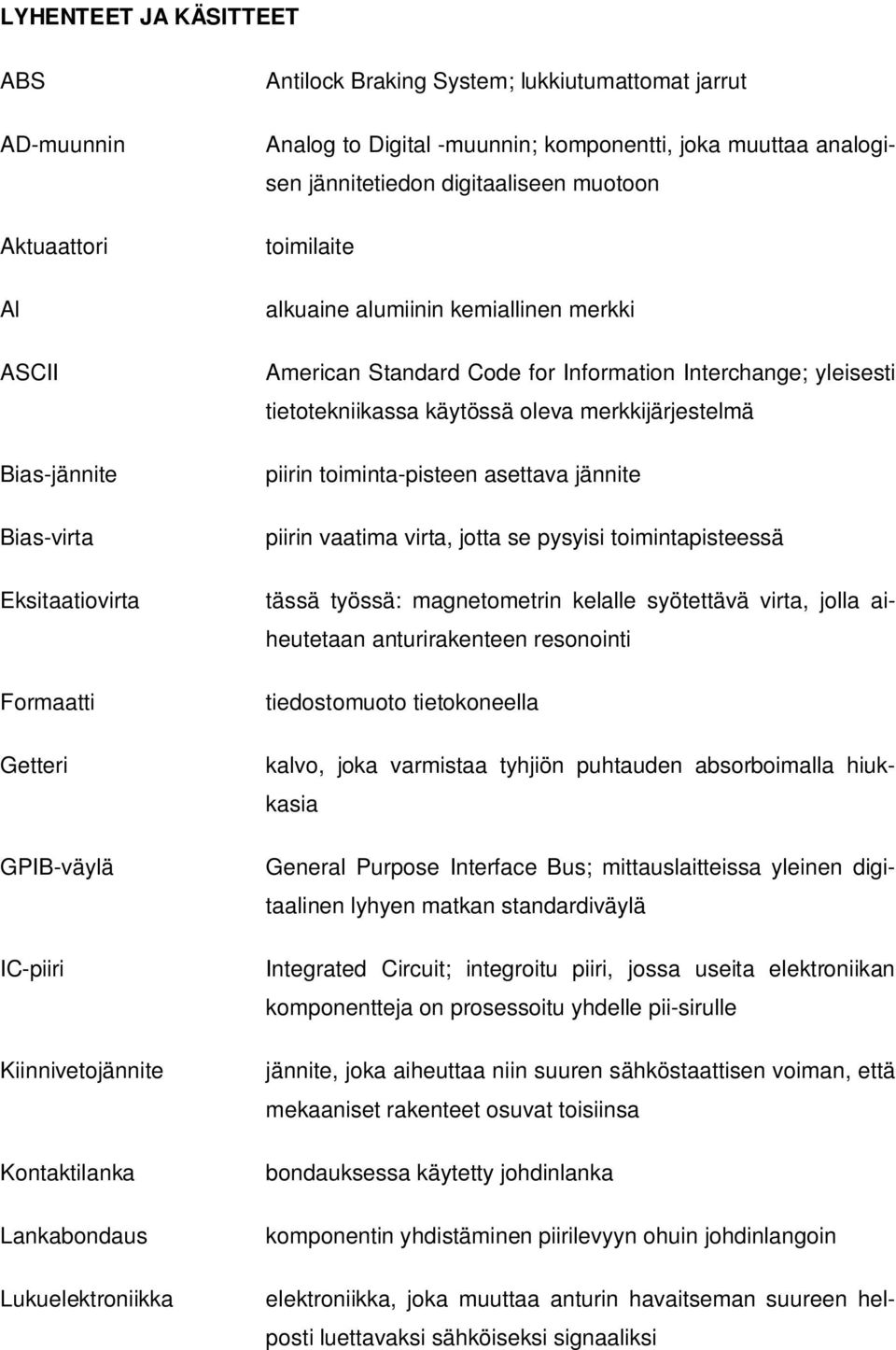 American Standard Code for Information Interchange; yleisesti tietotekniikassa käytössä oleva merkkijärjestelmä piirin toiminta-pisteen asettava jännite piirin vaatima virta, jotta se pysyisi