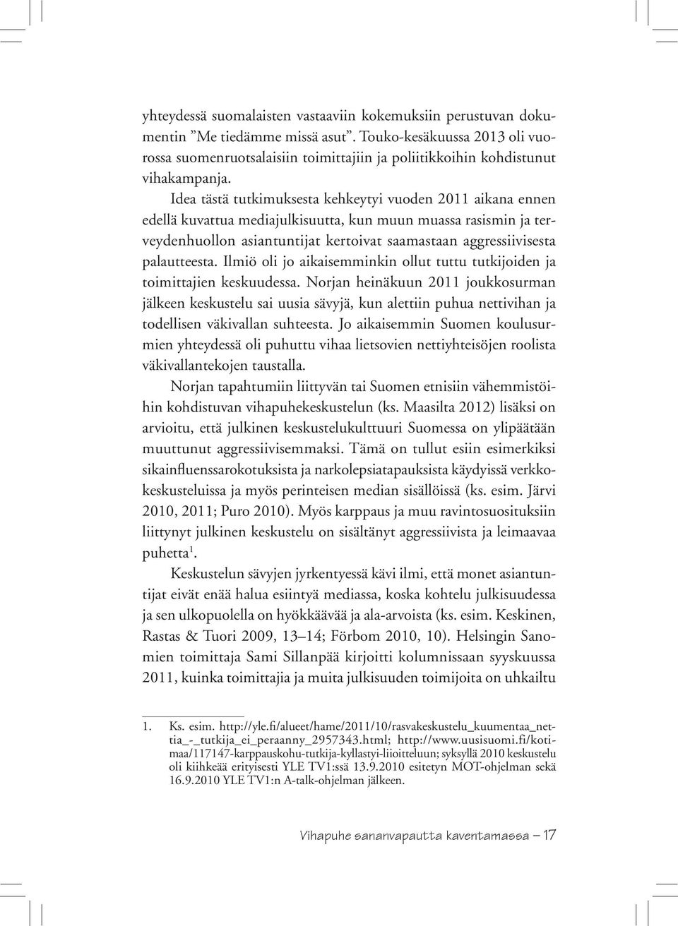 Idea tästä tutkimuksesta kehkeytyi vuoden 2011 aikana ennen edellä kuvattua mediajulkisuutta, kun muun muassa rasismin ja terveydenhuollon asiantuntijat kertoivat saamastaan aggressiivisesta