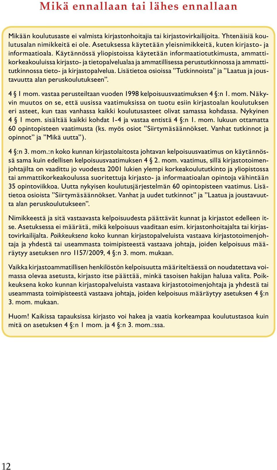 Käytännössä yliopistoissa käytetään informaatiotutkimusta, ammattikorkeakouluissa kirjasto- ja tietopalvelualaa ja ammatillisessa perustutkinnossa ja ammattitutkinnossa tieto- ja kirjastopalvelua.