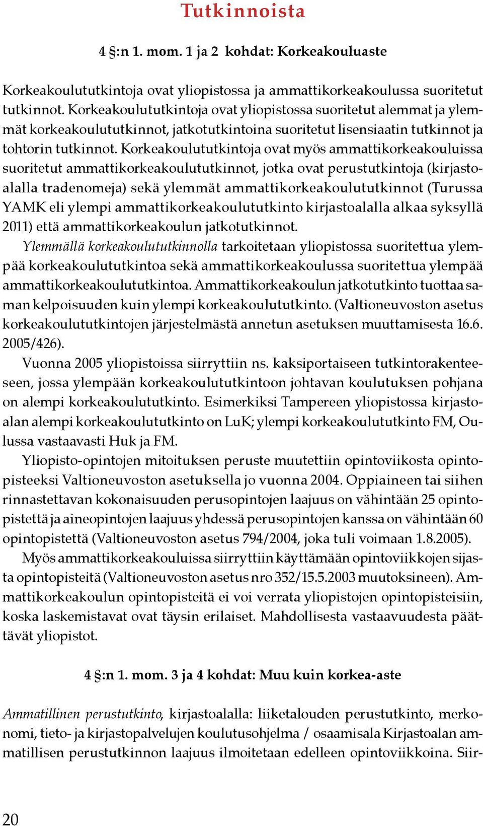 Korkeakoulututkintoja ovat myös ammattikorkeakouluissa suoritetut ammattikorkeakoulututkinnot, jotka ovat perustutkintoja (kirjastoalalla tradenomeja) sekä ylemmät ammattikorkeakoulututkinnot