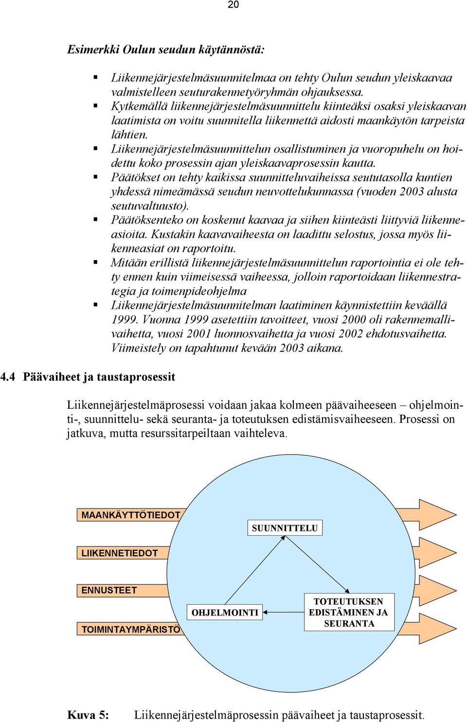 ! Liikennejärjestelmäsuunnittelun osallistuminen ja vuoropuhelu on hoidettu koko prosessin ajan yleiskaavaprosessin kautta.