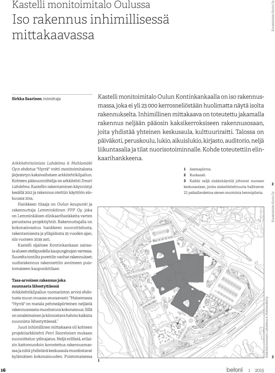 Hankkeen tilaaja on Oulun kaupunki ja rakennuttaja Lemminkäinen PPP Oy, joka on Lemminkäisen elinkaarihankkeita varten perustama projektiyhtiö.