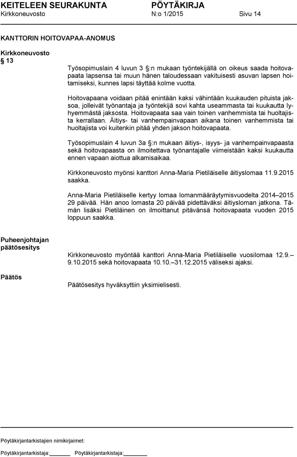 Hoitovapaana voidaan pitää enintään kaksi vähintään kuukauden pituista jaksoa, jolleivät työnantaja ja työntekijä sovi kahta useammasta tai kuukautta lyhyemmästä jaksosta.