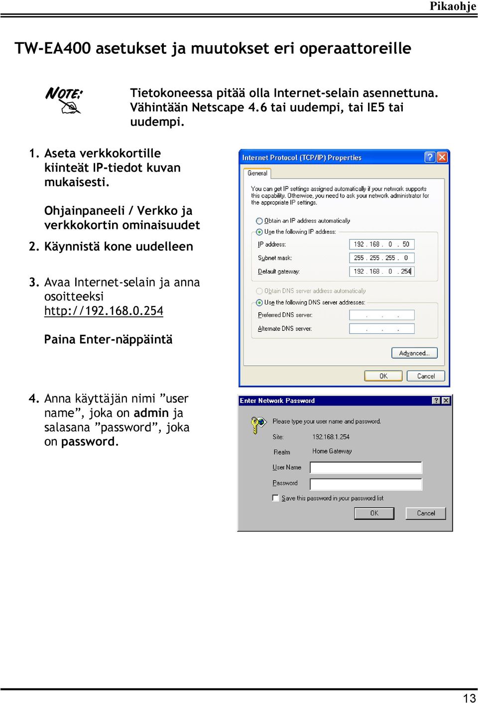 Käynnistä kone uudelleen Tietokoneessa pitää olla Internet-selain asennettuna. Vähintään Netscape 4.