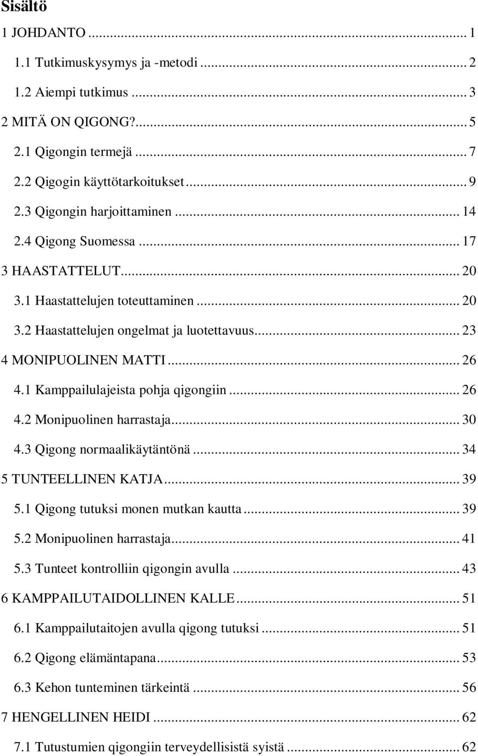 1 Kamppailulajeista pohja qigongiin... 26 4.2 Monipuolinen harrastaja... 30 4.3 Qigong normaalikäytäntönä... 34 5 TUNTEELLINEN KATJA... 39 5.1 Qigong tutuksi monen mutkan kautta... 39 5.2 Monipuolinen harrastaja... 41 5.