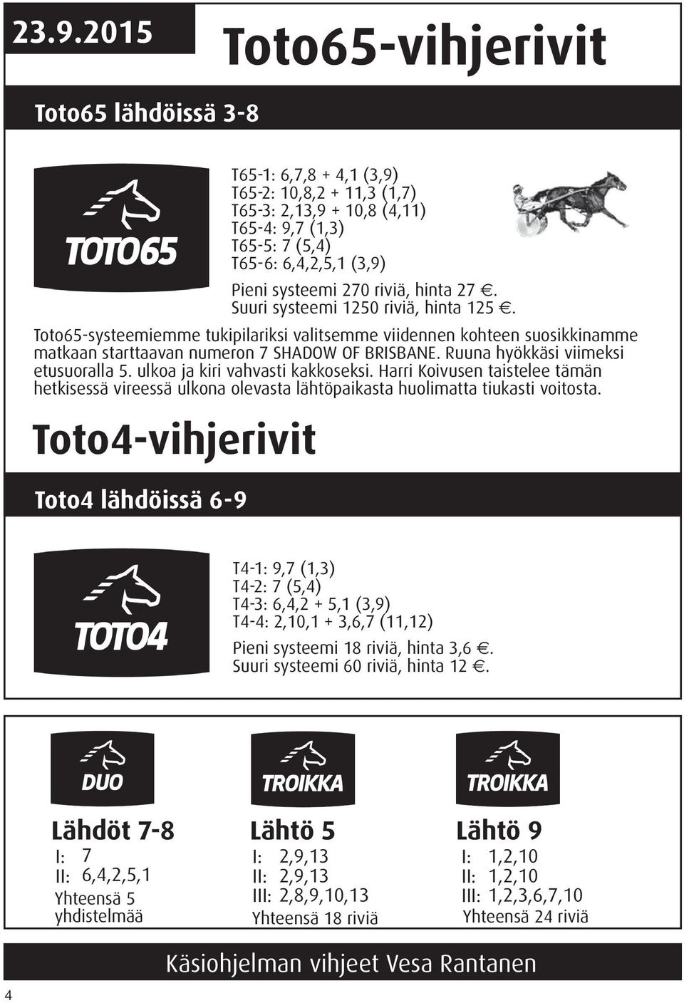 Ruuna hyökkäsi viimeksi etusuoralla 5. ulkoa ja kiri vahvasti kakkoseksi. Harri Koivusen taistelee tämän hetkisessä vireessä ulkona olevasta lähtöpaikasta huolimatta tiukasti voitosta.