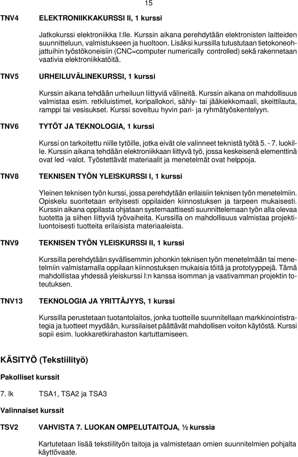 TNV5 URHEILUVÄLINEKURSSI, 1 kurssi Kurssin aikana tehdään urheiluun liittyviä välineitä. Kurssin aikana on mahdollisuus valmistaa esim.