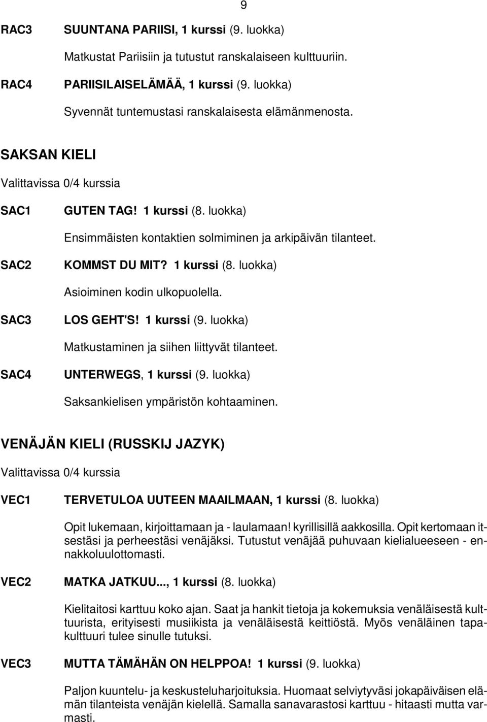 SAC2 KOMMST DU MIT? 1 kurssi (8. luokka) Asioiminen kodin ulkopuolella. SAC3 LOS GEHT'S! 1 kurssi (9. luokka) Matkustaminen ja siihen liittyvät tilanteet. SAC4 UNTERWEGS, 1 kurssi (9.