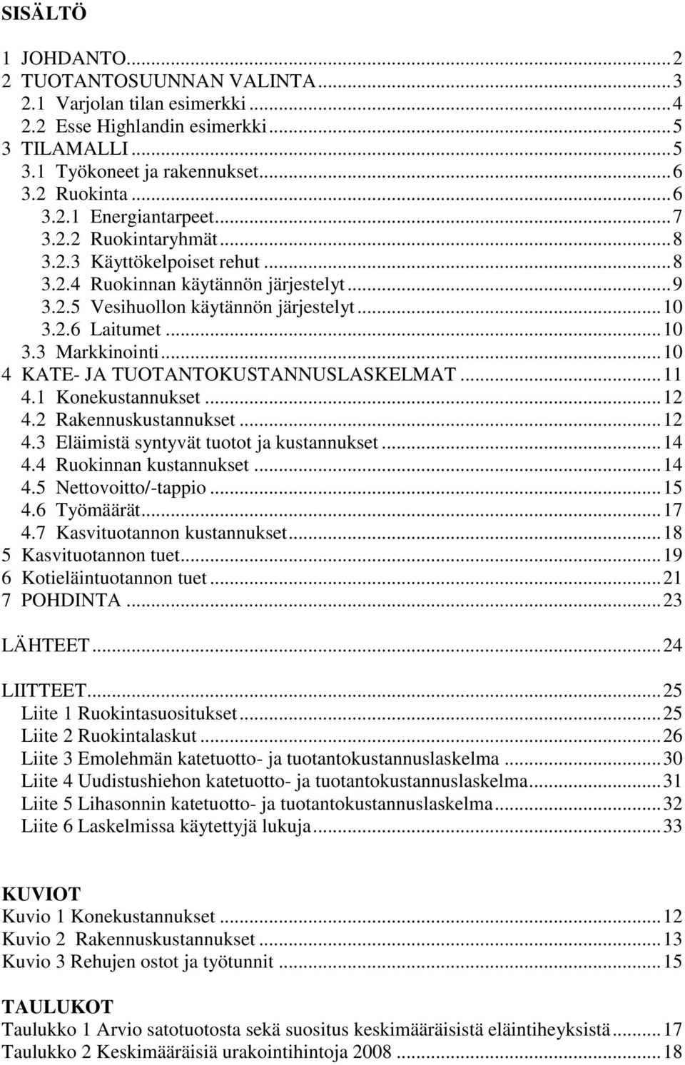.. 10 4 KATE- JA TUOTANTOKUSTANNUSLASKELMAT... 11 4.1 Konekustannukset... 12 4.2 Rakennuskustannukset... 12 4.3 Eläimistä syntyvät tuotot ja kustannukset... 14 4.4 Ruokinnan kustannukset... 14 4.5 Nettovoitto/-tappio.