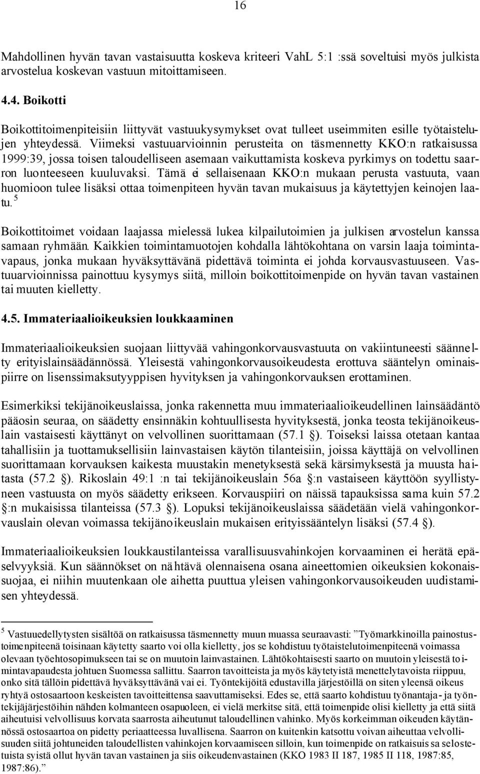 Viimeksi vastuuarvioinnin perusteita on täsmennetty KKO:n ratkaisussa 1999:39, jossa toisen taloudelliseen asemaan vaikuttamista koskeva pyrkimys on todettu saarron luonteeseen kuuluvaksi.