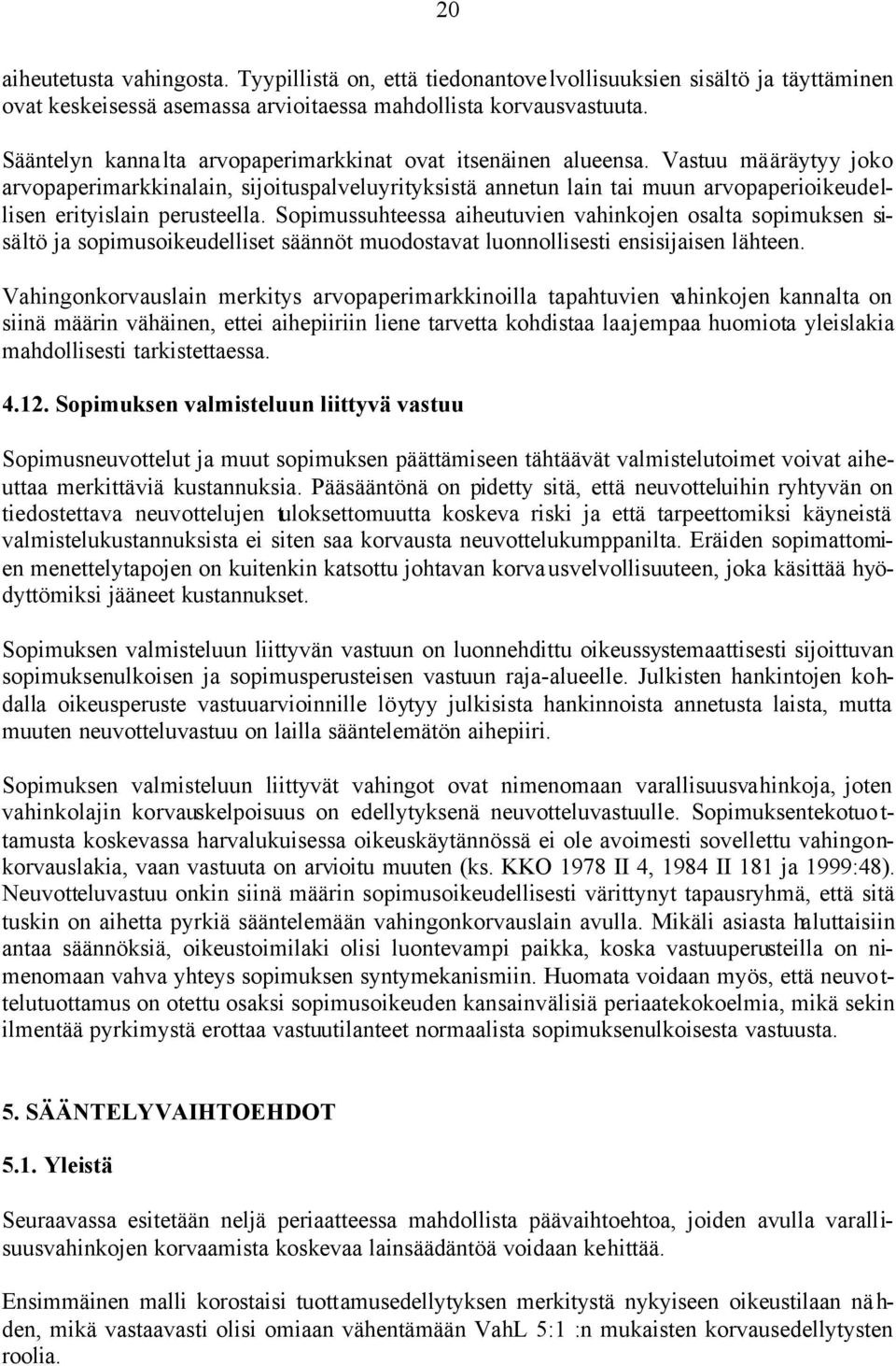 Vastuu määräytyy joko arvopaperimarkkinalain, sijoituspalveluyrityksistä annetun lain tai muun arvopaperioikeudellisen erityislain perusteella.