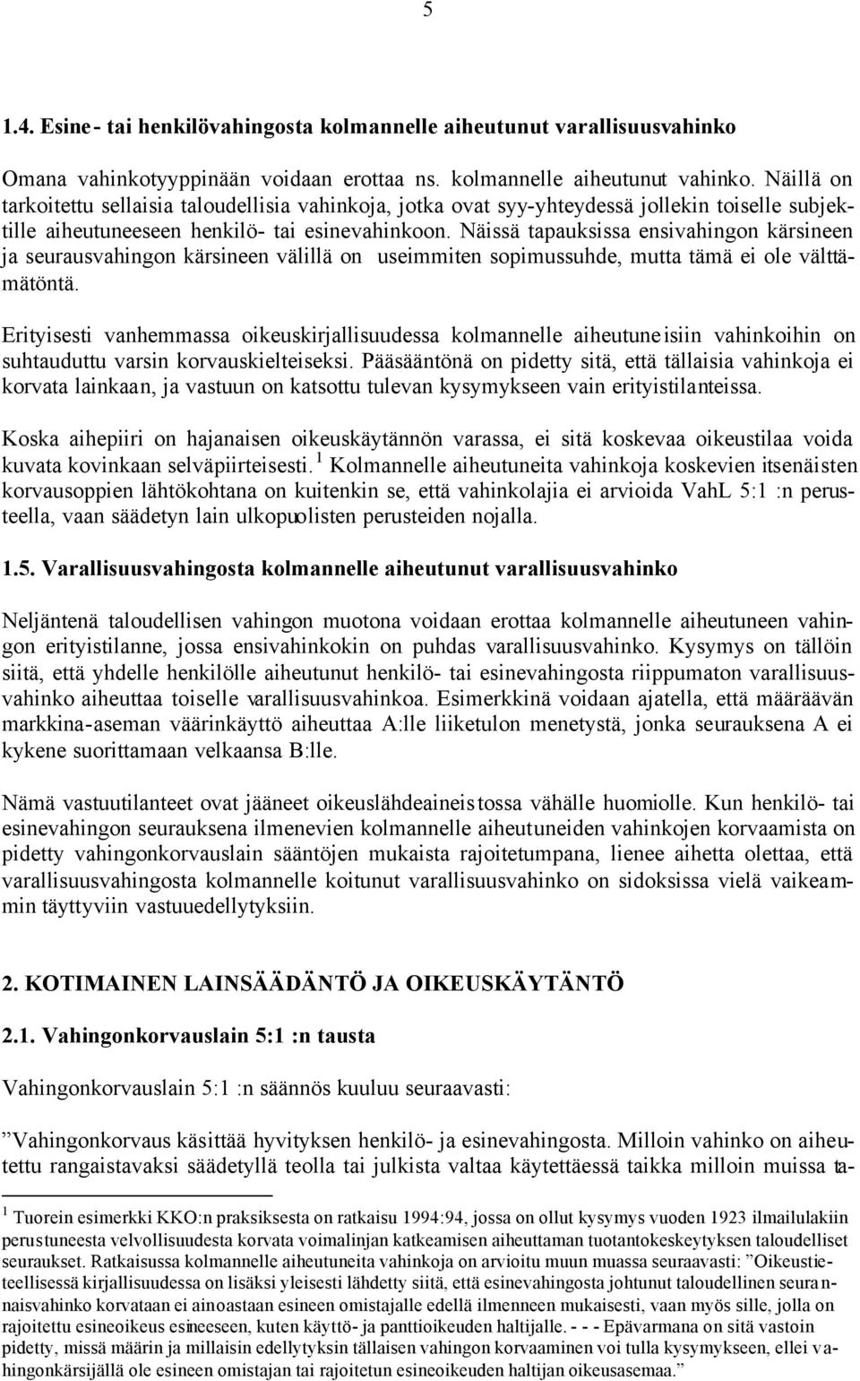 Näissä tapauksissa ensivahingon kärsineen ja seurausvahingon kärsineen välillä on useimmiten sopimussuhde, mutta tämä ei ole välttämätöntä.