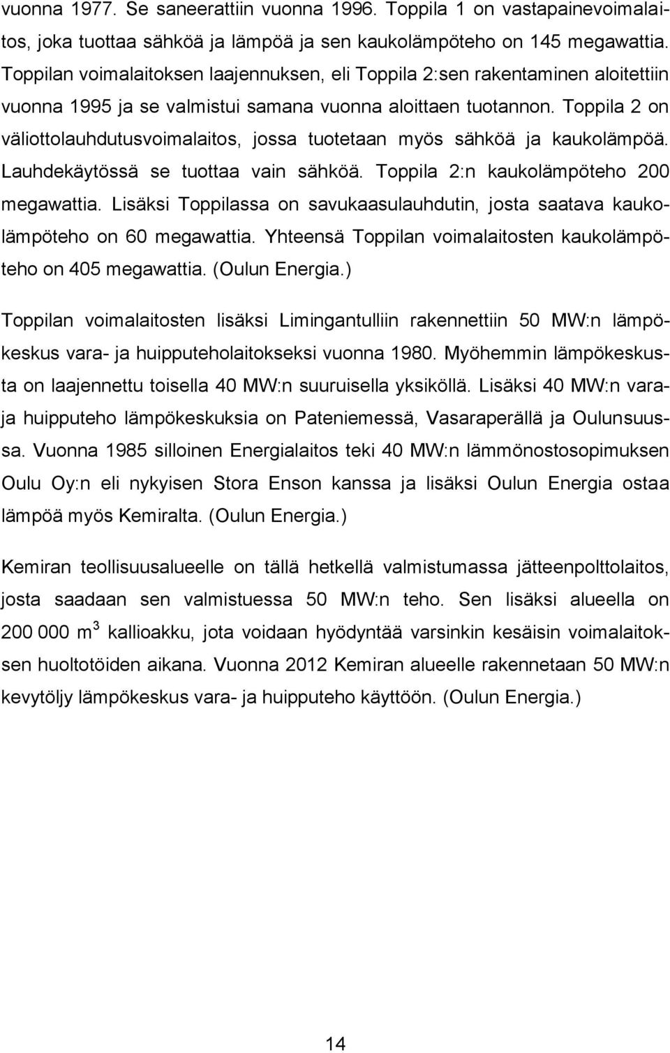 Toppila 2 on väliottolauhdutusvoimalaitos, jossa tuotetaan myös sähköä ja kaukolämpöä. Lauhdekäytössä se tuottaa vain sähköä. Toppila 2:n kaukolämpöteho 200 megawattia.