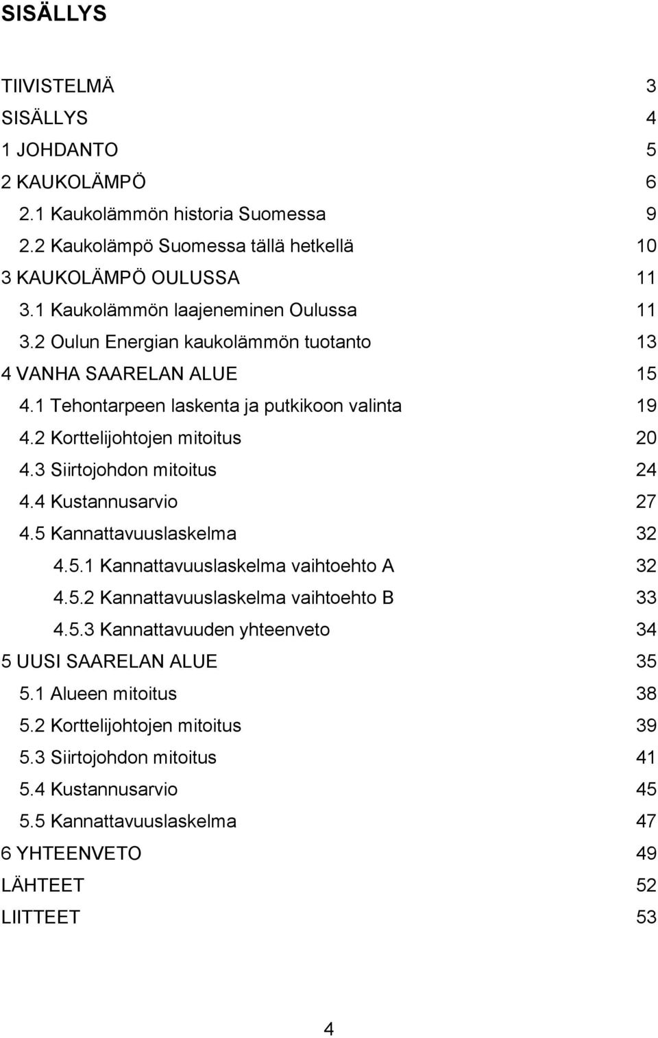 2 Korttelijohtojen mitoitus 20 4.3 Siirtojohdon mitoitus 24 4.4 Kustannusarvio 27 4.5 Kannattavuuslaskelma 32 4.5.1 Kannattavuuslaskelma vaihtoehto A 32 4.5.2 Kannattavuuslaskelma vaihtoehto B 33 4.