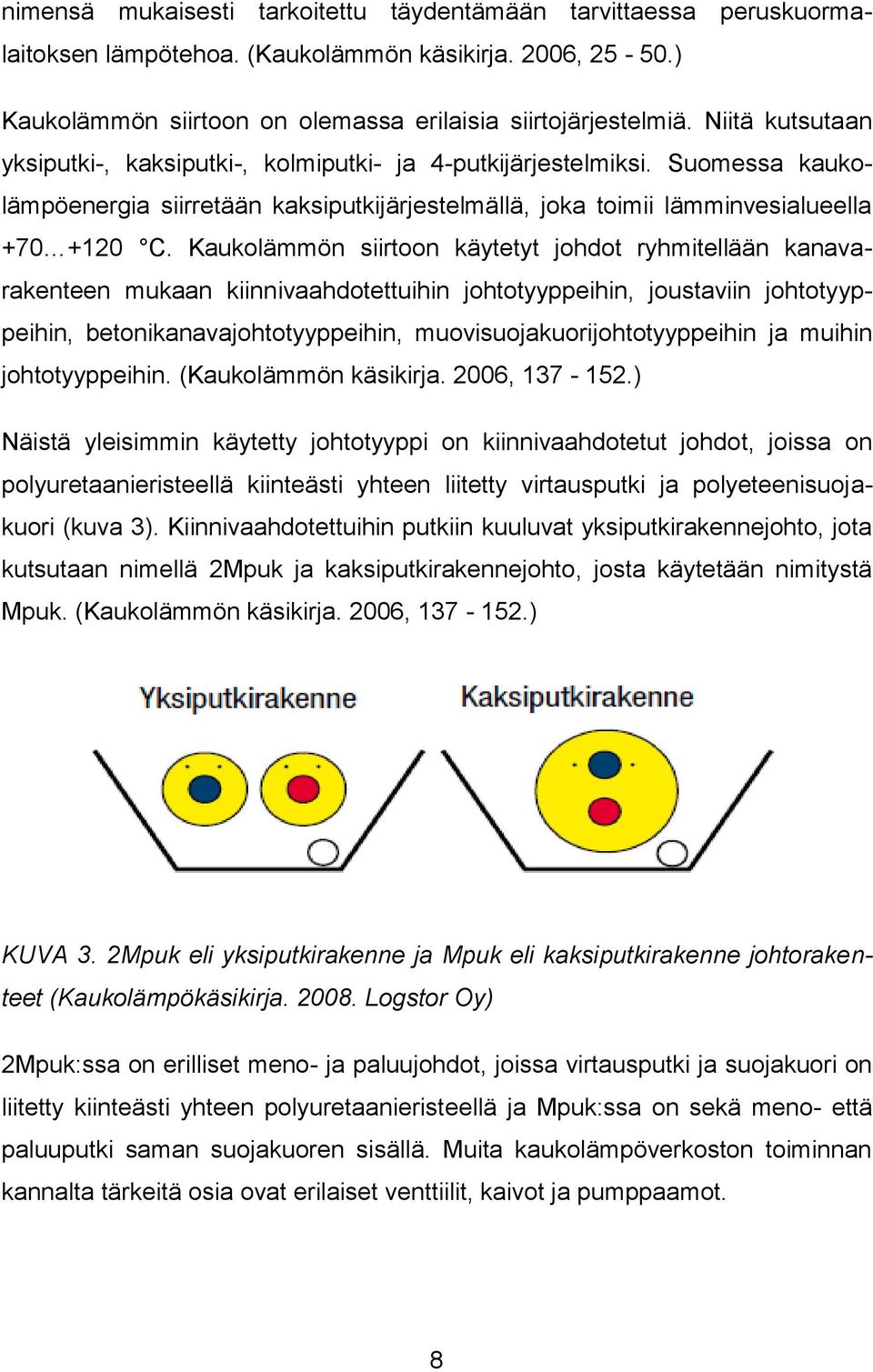 Kaukolämmön siirtoon käytetyt johdot ryhmitellään kanavarakenteen mukaan kiinnivaahdotettuihin johtotyyppeihin, joustaviin johtotyyppeihin, betonikanavajohtotyyppeihin, muovisuojakuorijohtotyyppeihin