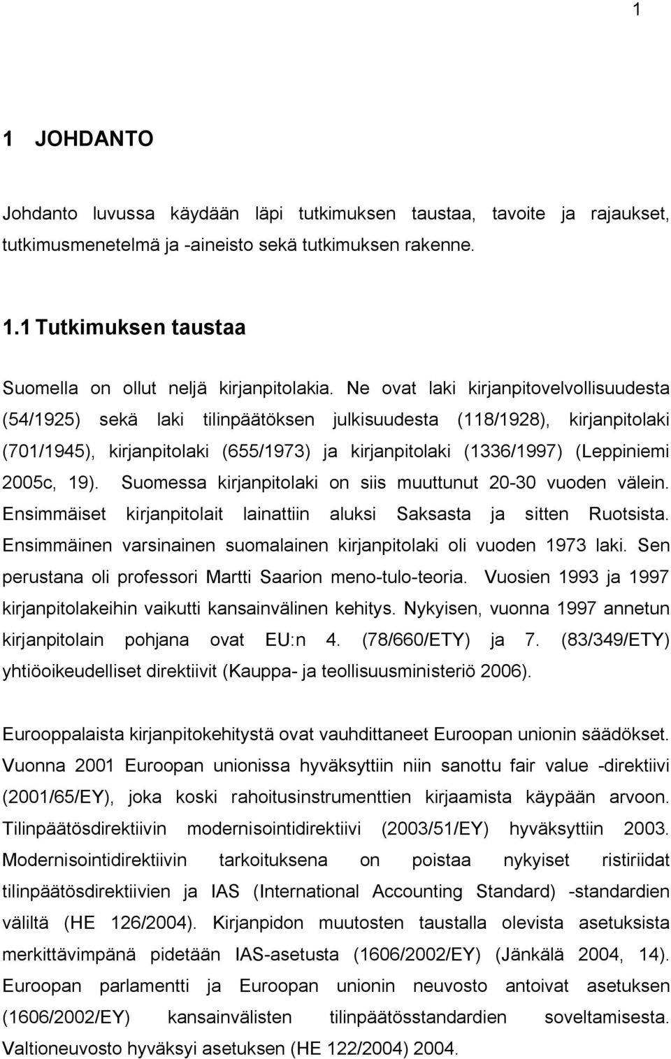 2005c, 19). Suomessa kirjanpitolaki on siis muuttunut 20-30 vuoden välein. Ensimmäiset kirjanpitolait lainattiin aluksi Saksasta ja sitten Ruotsista.