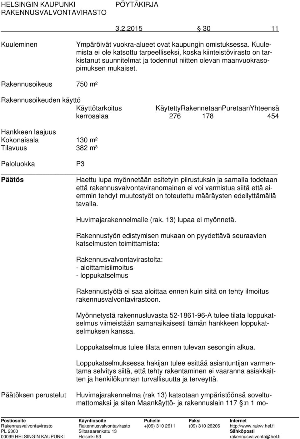 Rakennusoikeus 750 m² Rakennusoikeuden käyttö Käyttötarkoitus KäytettyRakennetaanPuretaanYhteensä kerrosalaa 276 178 454 Hankkeen laajuus Kokonaisala 130 m² Tilavuus 382 m³ Paloluokka P3 Päätös