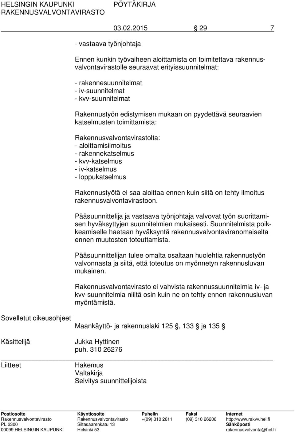 edistymisen mukaan on pyydettävä seuraavien katselmusten toimittamista: Rakennusvalvontavirastolta: - aloittamisilmoitus - rakennekatselmus - kvv-katselmus - iv-katselmus - loppukatselmus