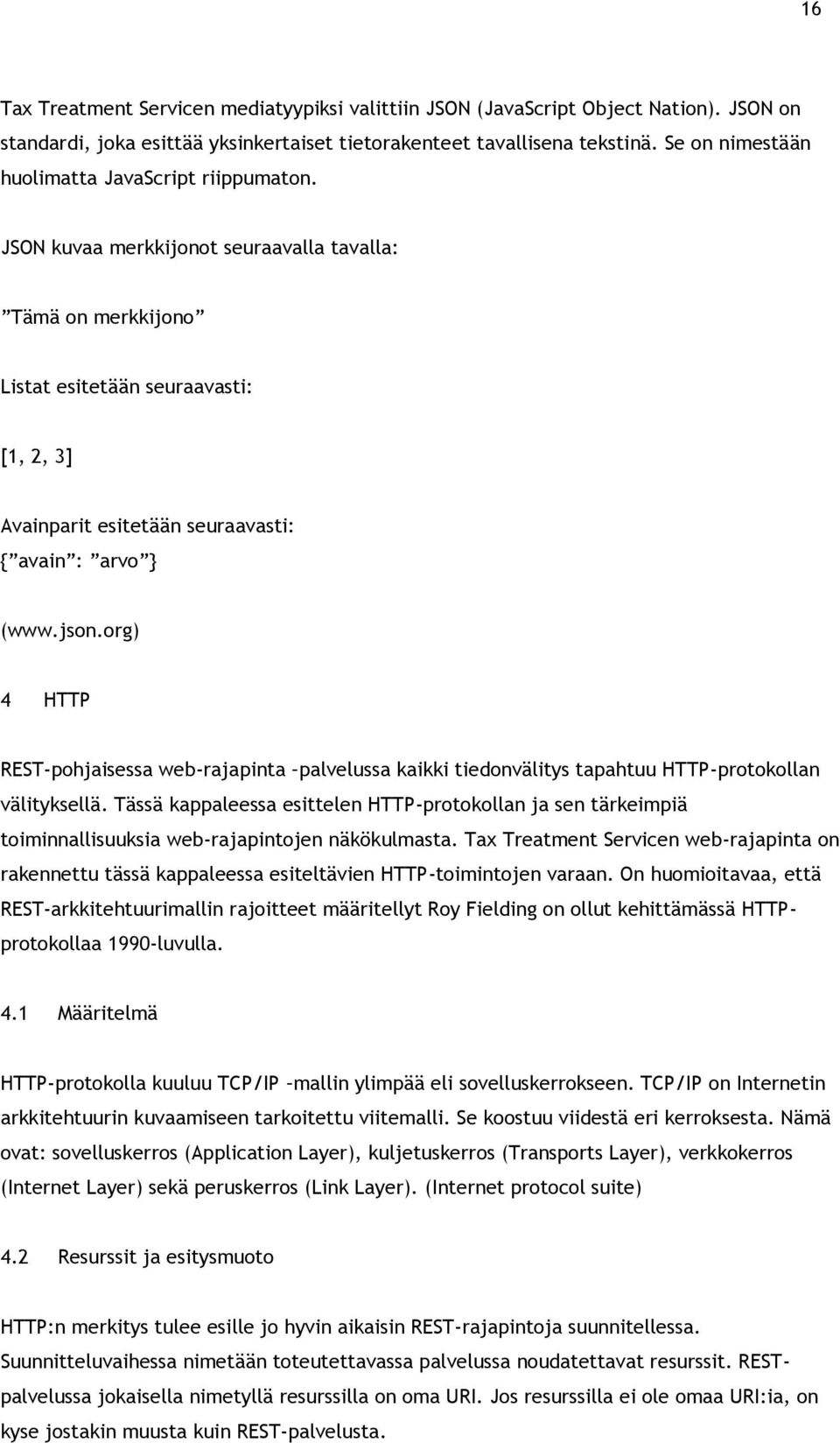 JSON kuvaa merkkijonot seuraavalla tavalla: Tämä on merkkijono Listat esitetään seuraavasti: [1, 2, 3] Avainparit esitetään seuraavasti: { avain : arvo } (www.json.