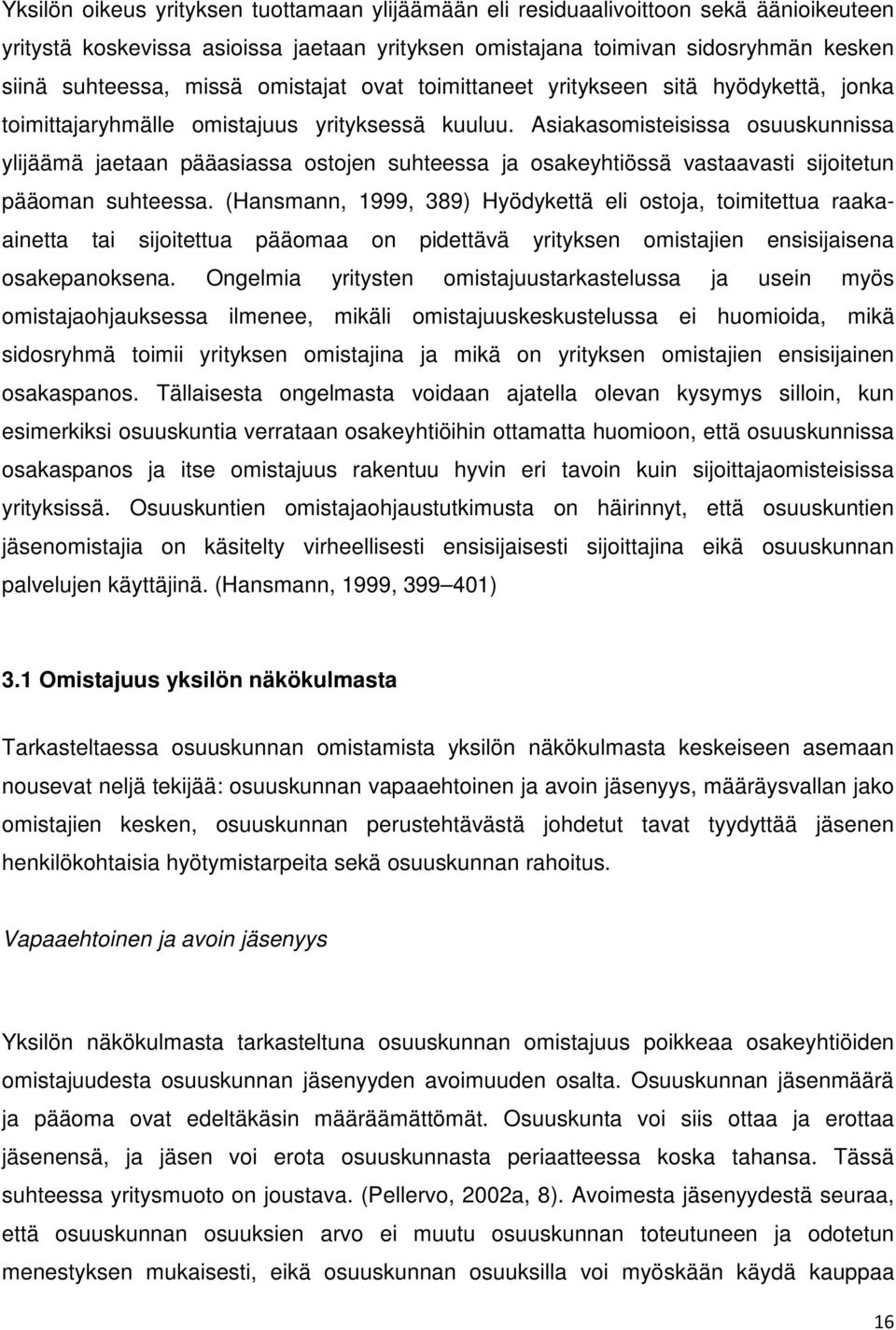 Asiakasomisteisissa osuuskunnissa ylijäämä jaetaan pääasiassa ostojen suhteessa ja osakeyhtiössä vastaavasti sijoitetun pääoman suhteessa.